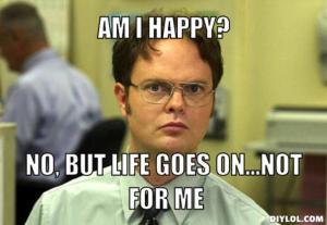 resized_dwight-schrute-meme-generator-am-i-happy-no-but-life-goes-on-not-for-me-657088
